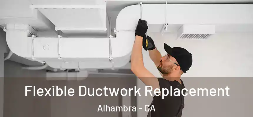  Flexible Ductwork Replacement Alhambra - CA